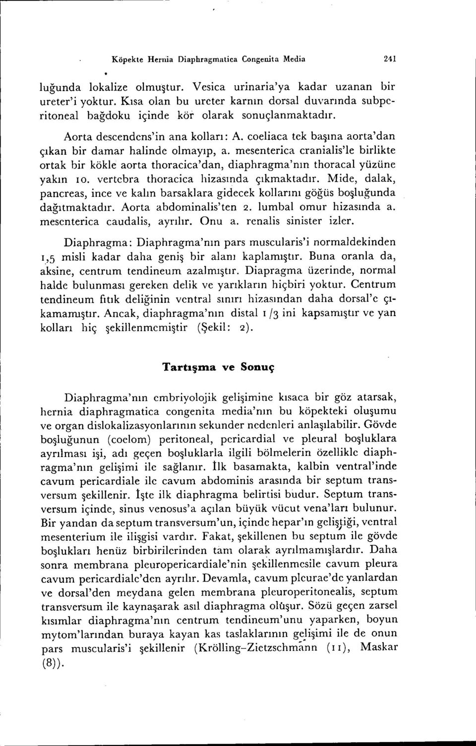 coeliaca tek başına aorta'dan çıkan bir damar halinde olmayıp, a. mesenterica cranialis'le birlikte ortak bir kökle aorta thoracica'dan, diaphragma'nın thoracal yüzüne yakın ıo.