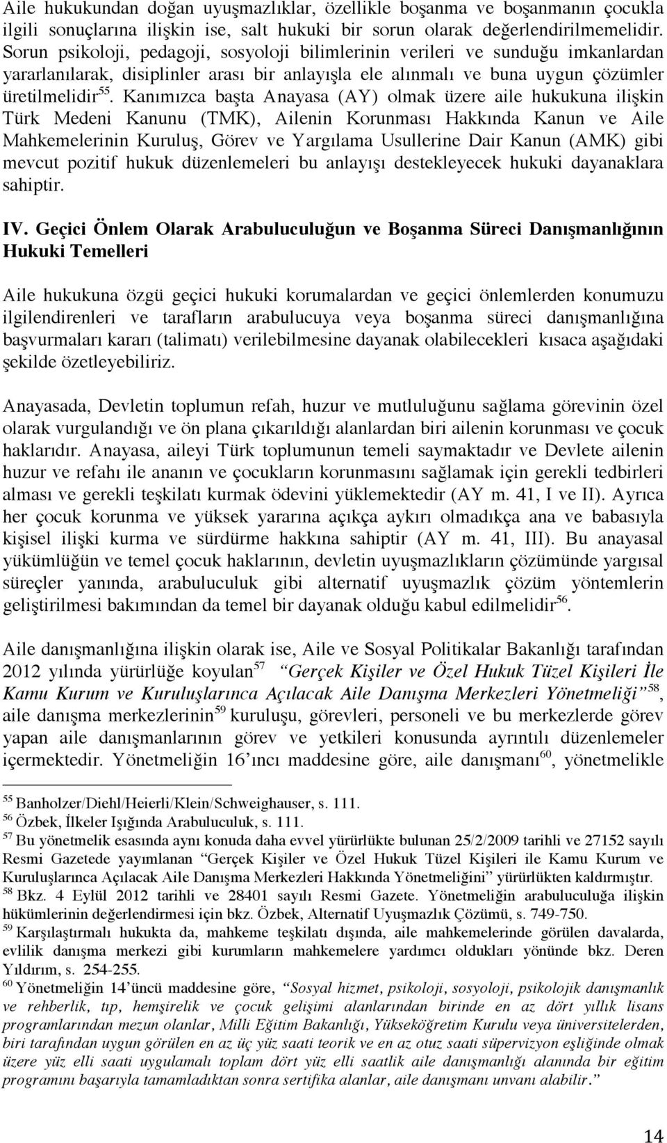 Kanımızca başta Anayasa (AY) olmak üzere aile hukukuna ilişkin Türk Medeni Kanunu (TMK), Ailenin Korunması Hakkında Kanun ve Aile Mahkemelerinin Kuruluş, Görev ve Yargılama Usullerine Dair Kanun