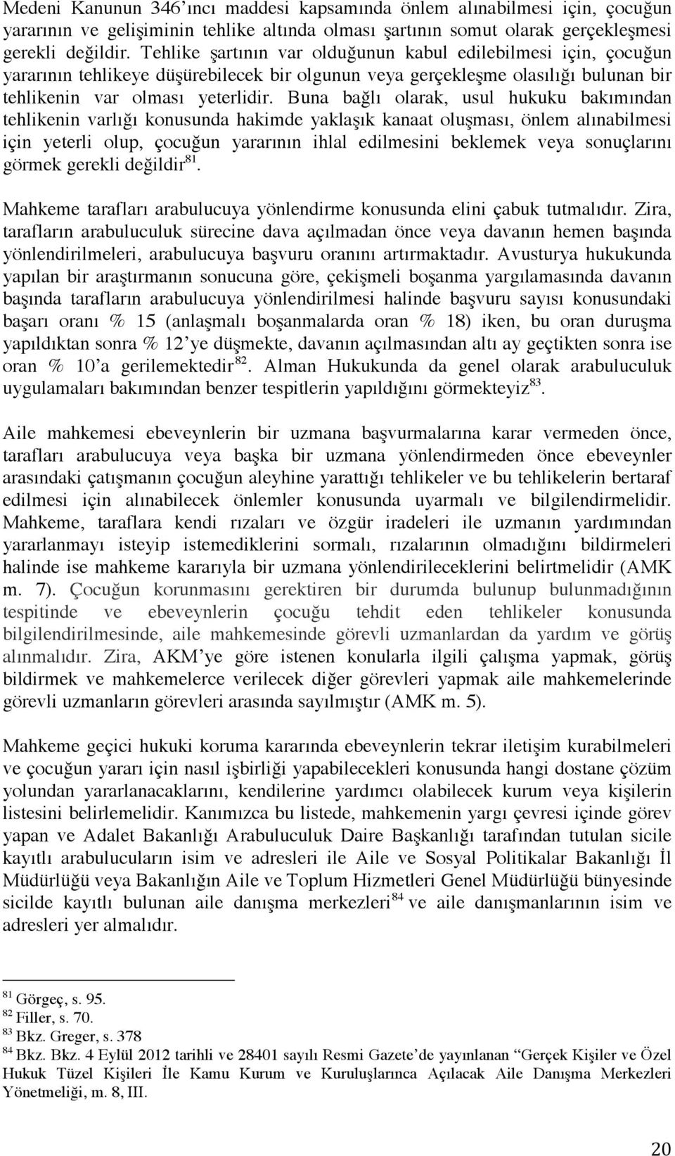 Buna bağlı olarak, usul hukuku bakımından tehlikenin varlığı konusunda hakimde yaklaşık kanaat oluşması, önlem alınabilmesi için yeterli olup, çocuğun yararının ihlal edilmesini beklemek veya