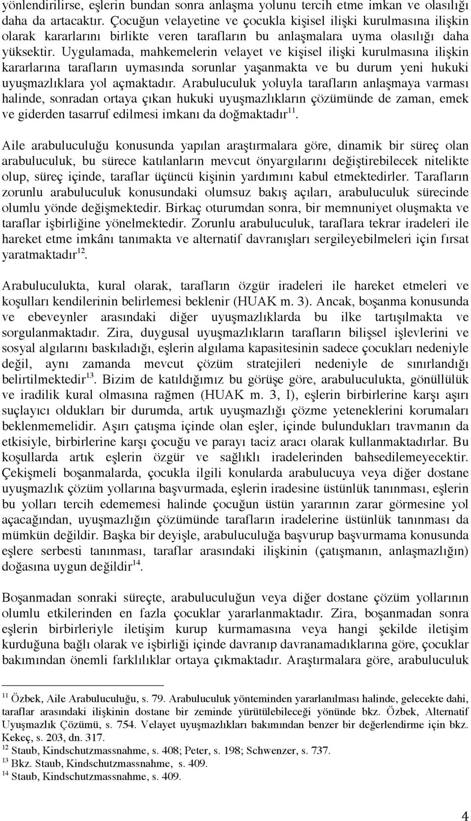 Uygulamada, mahkemelerin velayet ve kişisel ilişki kurulmasına ilişkin kararlarına tarafların uymasında sorunlar yaşanmakta ve bu durum yeni hukuki uyuşmazlıklara yol açmaktadır.