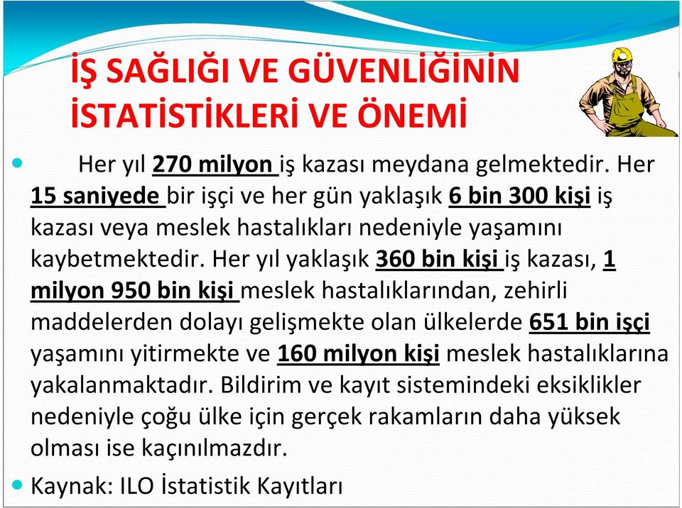 Her yıl yaklaşık 360 bin kişi iş kazası, 1 milyon 950 bin kişi meslek hastalıklarından, zehirli maddelerden dolayı gelişmekte olan ülkelerde 651 bin işçi