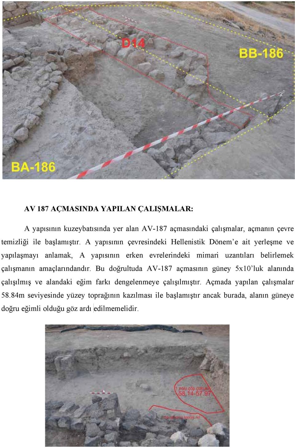 çalışmanın amaçlarındandır. Bu doğrultuda AV-187 açmasının güney 5x10 luk alanında çalışılmış ve alandaki eğim farkı dengelenmeye çalışılmıştır.