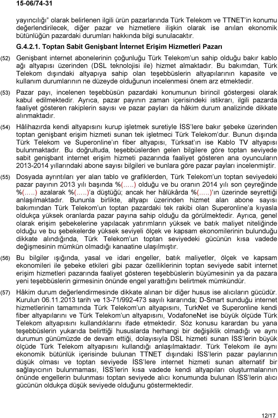 Toptan Sabit Genişbant İnternet Erişim Hizmetleri Pazarı (52) Genişbant internet abonelerinin çoğunluğu Türk Telekom un sahip olduğu bakır kablo ağı altyapısı üzerinden (DSL teknolojisi ile) hizmet