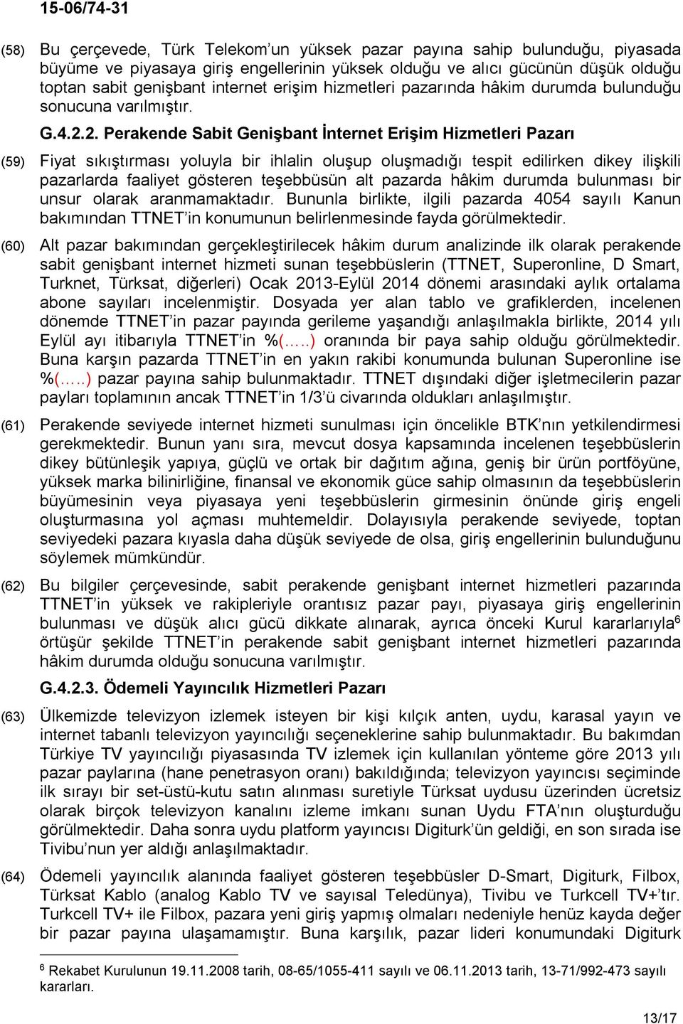 2. Perakende Sabit Genişbant İnternet Erişim Hizmetleri Pazarı (59) Fiyat sıkıştırması yoluyla bir ihlalin oluşup oluşmadığı tespit edilirken dikey ilişkili pazarlarda faaliyet gösteren teşebbüsün