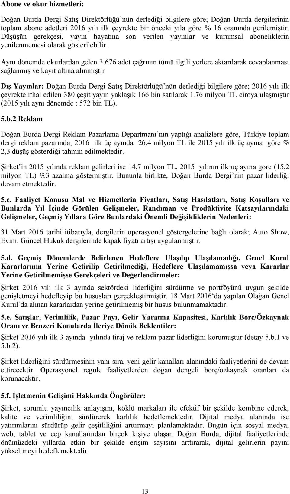 676 adet çağrının tümü ilgili yerlere aktarılarak cevaplanması sağlanmış ve kayıt altına alınmıştır DıĢ Yayınlar: Doğan Burda Dergi Satış Direktörlüğü nün derlediği bilgilere göre; 2016 yılı ilk