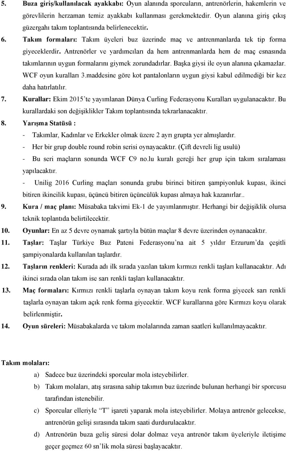 Antrenörler ve yardımcıları da hem antrenmanlarda hem de maç esnasında takımlarının uygun formalarını giymek zorundadırlar. Başka giysi ile oyun alanına çıkamazlar. WCF oyun kuralları 3.