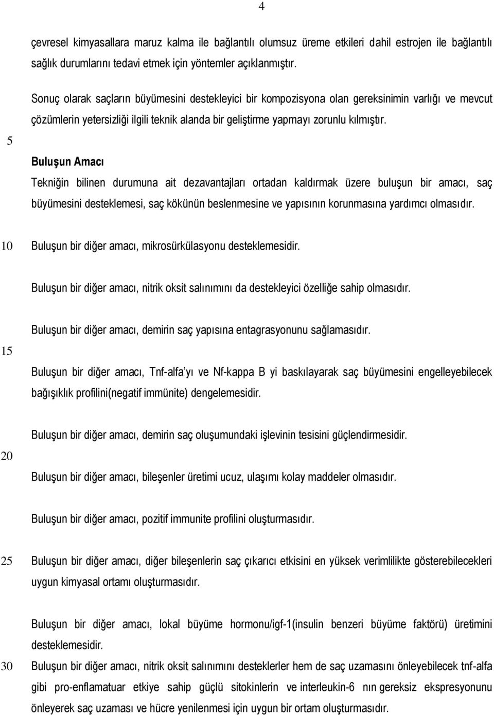 Buluşun Amacı Tekniğin bilinen durumuna ait dezavantajları ortadan kaldırmak üzere buluşun bir amacı, saç büyümesini desteklemesi, saç kökünün beslenmesine ve yapısının korunmasına yardımcı olmasıdır.