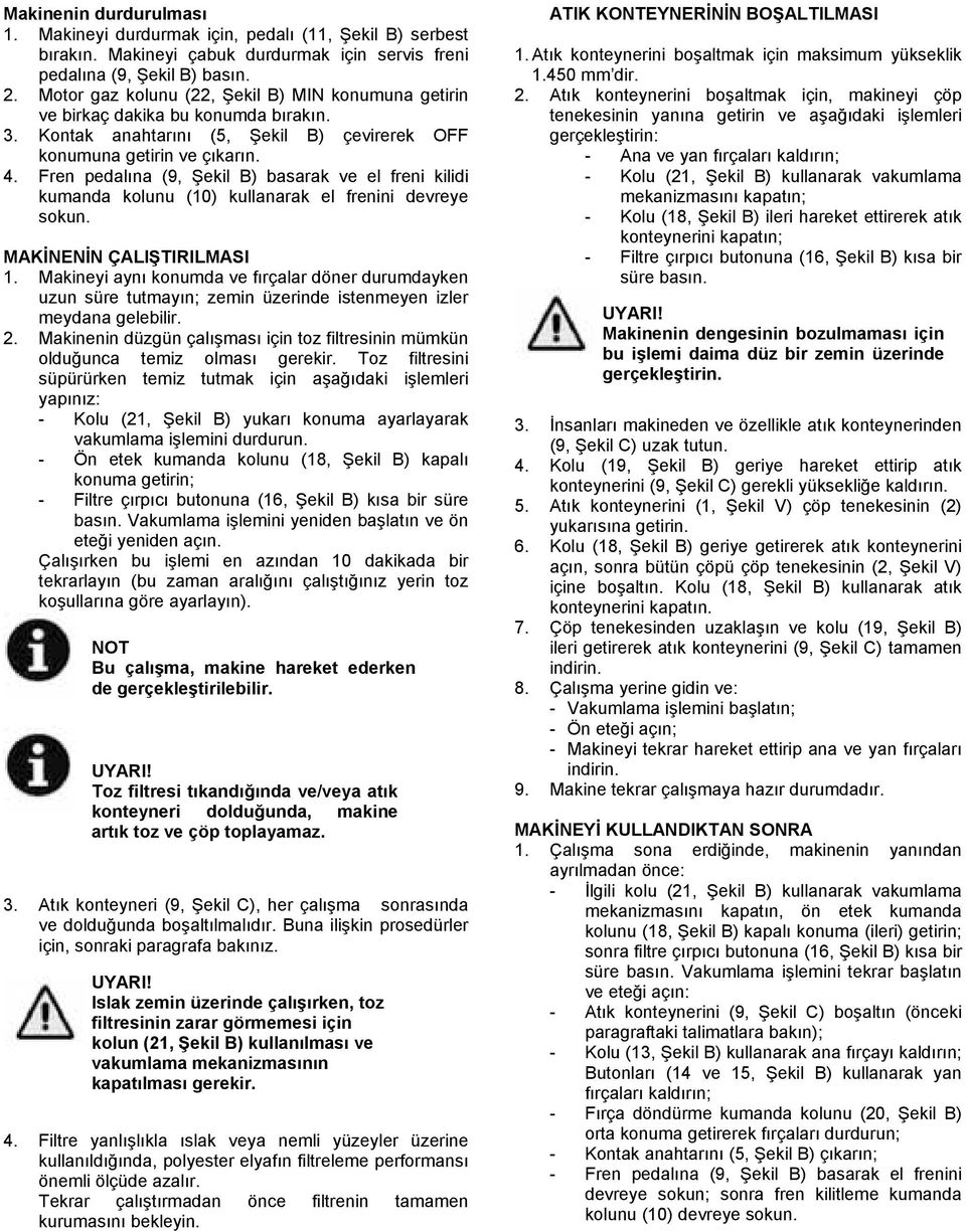 Fren pedalına (9, Şekil B) basarak ve el freni kilidi kumanda kolunu (10) kullanarak el frenini devreye sokun. MAKİNENİN ÇALIŞTIRILMASI 1.