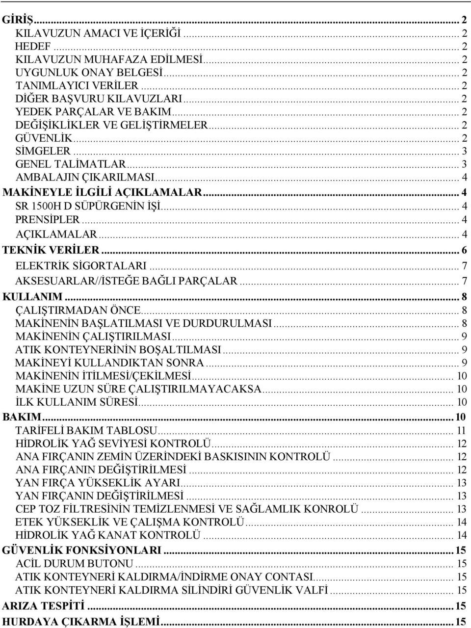 .. 4 AÇIKLAMALAR... 4 TEKNİK VERİLER... 6 ELEKTRİK SİGORTALARI... 7 AKSESUARLAR//İSTEĞE BAĞLI PARÇALAR... 7 KULLANIM... 8 ÇALIŞTIRMADAN ÖNCE... 8 MAKİNENİN BAŞLATILMASI VE DURDURULMASI.