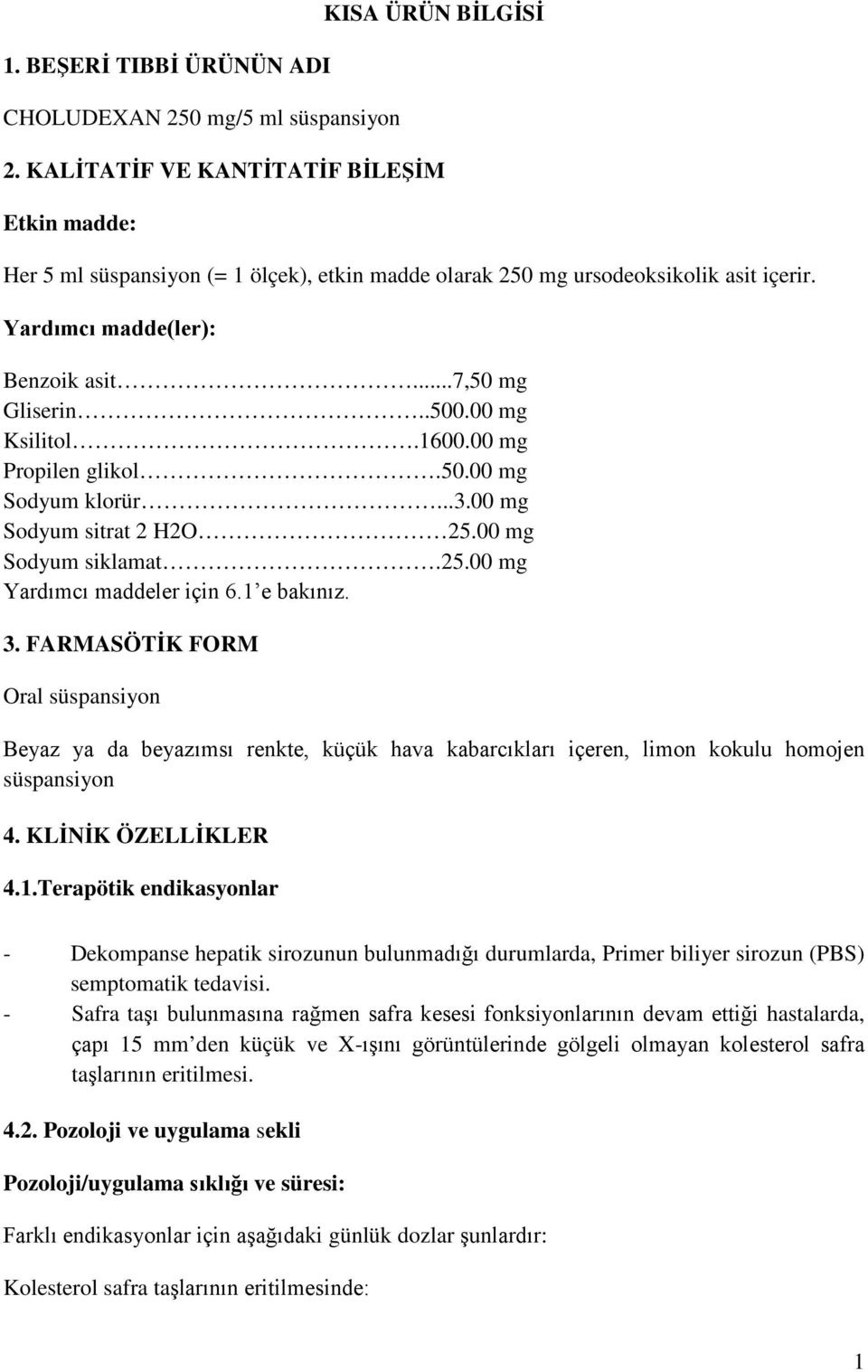 00 mg Ksilitol.1600.00 mg Propilen glikol.50.00 mg Sodyum klorür...3.00 mg Sodyum sitrat 2 H2O 25.00 mg Sodyum siklamat.25.00 mg Yardımcı maddeler için 6.1 e bakınız. 3.