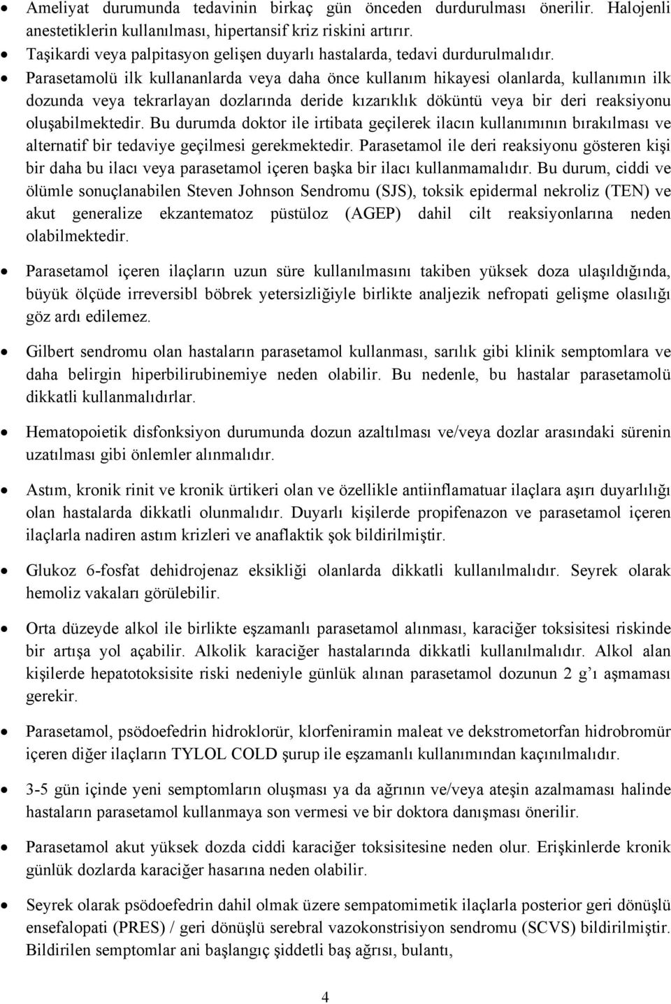 Parasetamolü ilk kullananlarda veya daha önce kullanım hikayesi olanlarda, kullanımın ilk dozunda veya tekrarlayan dozlarında deride kızarıklık döküntü veya bir deri reaksiyonu oluşabilmektedir.