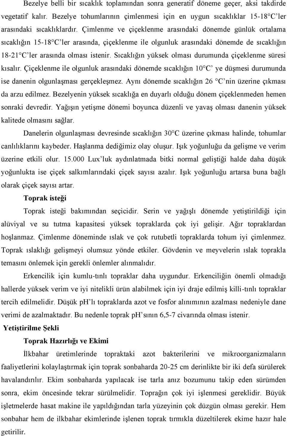 Sıcaklığın yüksek olması durumunda çiçeklenme süresi kısalır. Çiçeklenme ile olgunluk arasındaki dönemde sıcaklığın 10 C ye düşmesi durumunda ise danenin olgunlaşması gerçekleşmez.