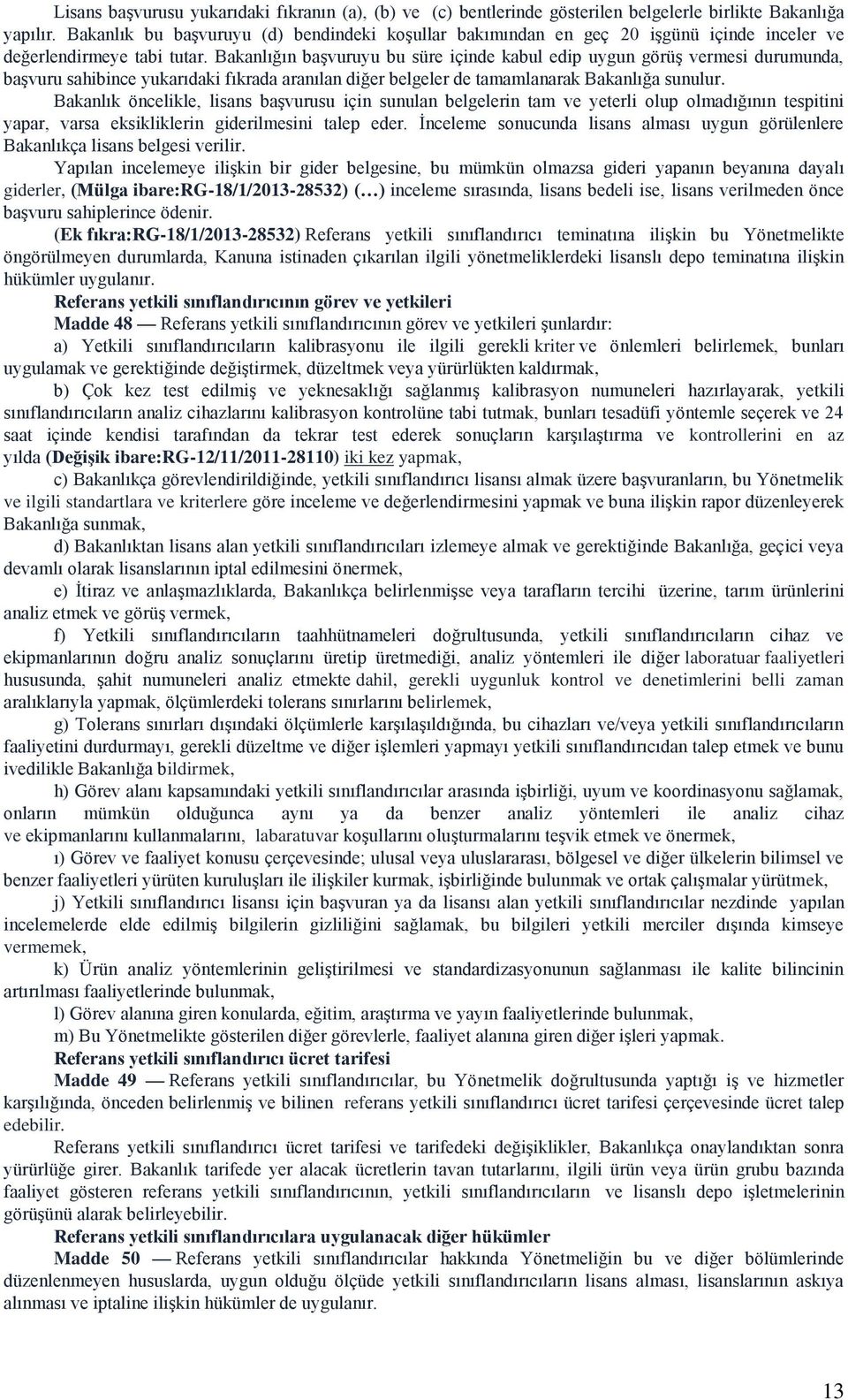 Bakanlığın başvuruyu bu süre içinde kabul edip uygun görüş vermesi durumunda, başvuru sahibince yukarıdaki fıkrada aranılan diğer belgeler de tamamlanarak Bakanlığa sunulur.