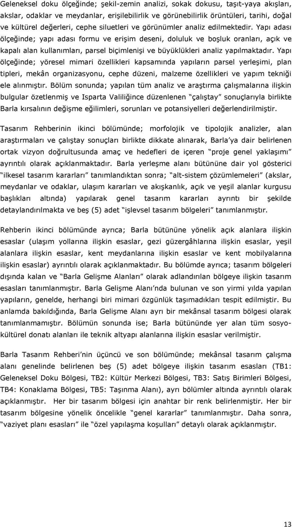 Yapı adası ölçeğinde; yapı adası formu ve erişim deseni, doluluk ve boşluk oranları, açık ve kapalı alan kullanımları, parsel biçimlenişi ve büyüklükleri analiz yapılmaktadır.