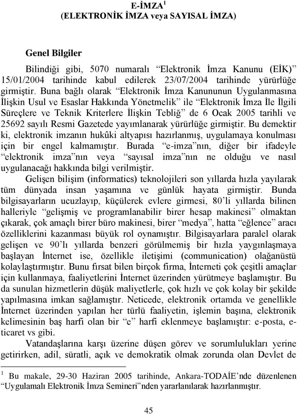 tarihli ve 25692 sayılı Resmi Gazetede yayımlanarak yürürlüğe girmiştir. Bu demektir ki, elektronik imzanın hukûki altyapısı hazırlanmış, uygulamaya konulması için bir engel kalmamıştır.