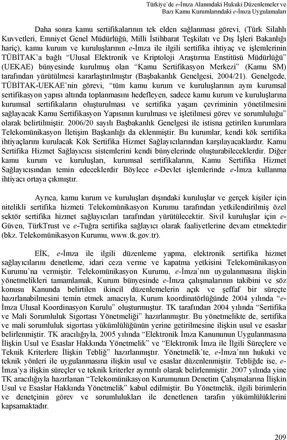 Araştırma Enstitüsü Müdürlüğü (UEKAE) bünyesinde kurulmuş olan Kamu Sertifikasyon Merkezi (Kamu SM) tarafından yürütülmesi kararlaştırılmıştır (Başbakanlık Genelgesi, 2004/21).