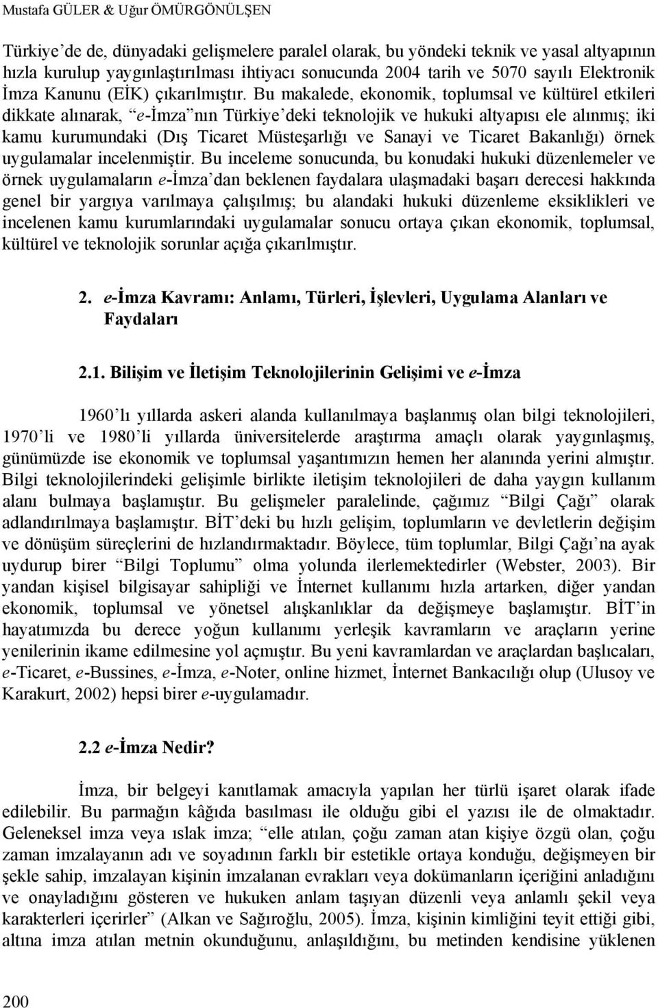 Bu makalede, ekonomik, toplumsal ve kültürel etkileri dikkate alınarak, e-imza nın Türkiye deki teknolojik ve hukuki altyapısı ele alınmış; iki kamu kurumundaki (Dış Ticaret Müsteşarlığı ve Sanayi ve