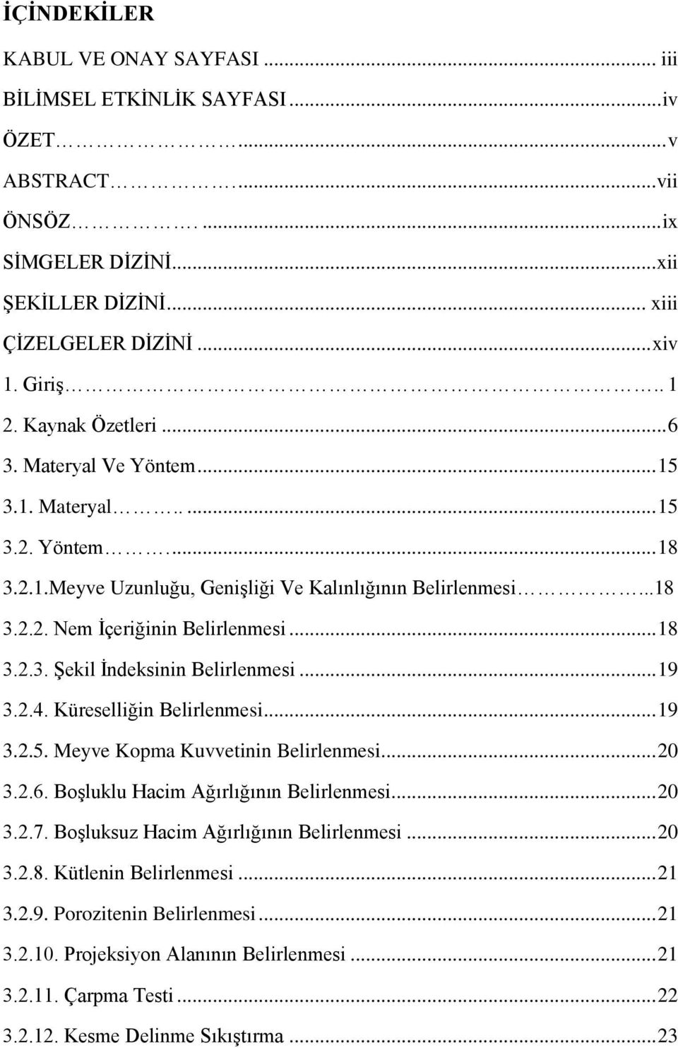 .. 19 3.2.4. Küreselliğin Belirlenmesi... 19 3.2.5. Meyve Kopma Kuvvetinin Belirlenmesi... 20 3.2.6. Boşluklu Hacim Ağırlığının Belirlenmesi... 20 3.2.7. Boşluksuz Hacim Ağırlığının Belirlenmesi.