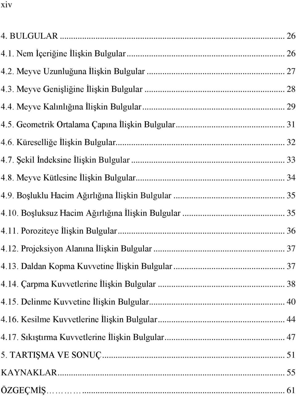 .. 35 4.10. Boşluksuz Hacim Ağırlığına İlişkin Bulgular... 35 4.11. Poroziteye İlişkin Bulgular... 36 4.12. Projeksiyon Alanına İlişkin Bulgular... 37 4.13. Daldan Kopma Kuvvetine İlişkin Bulgular.