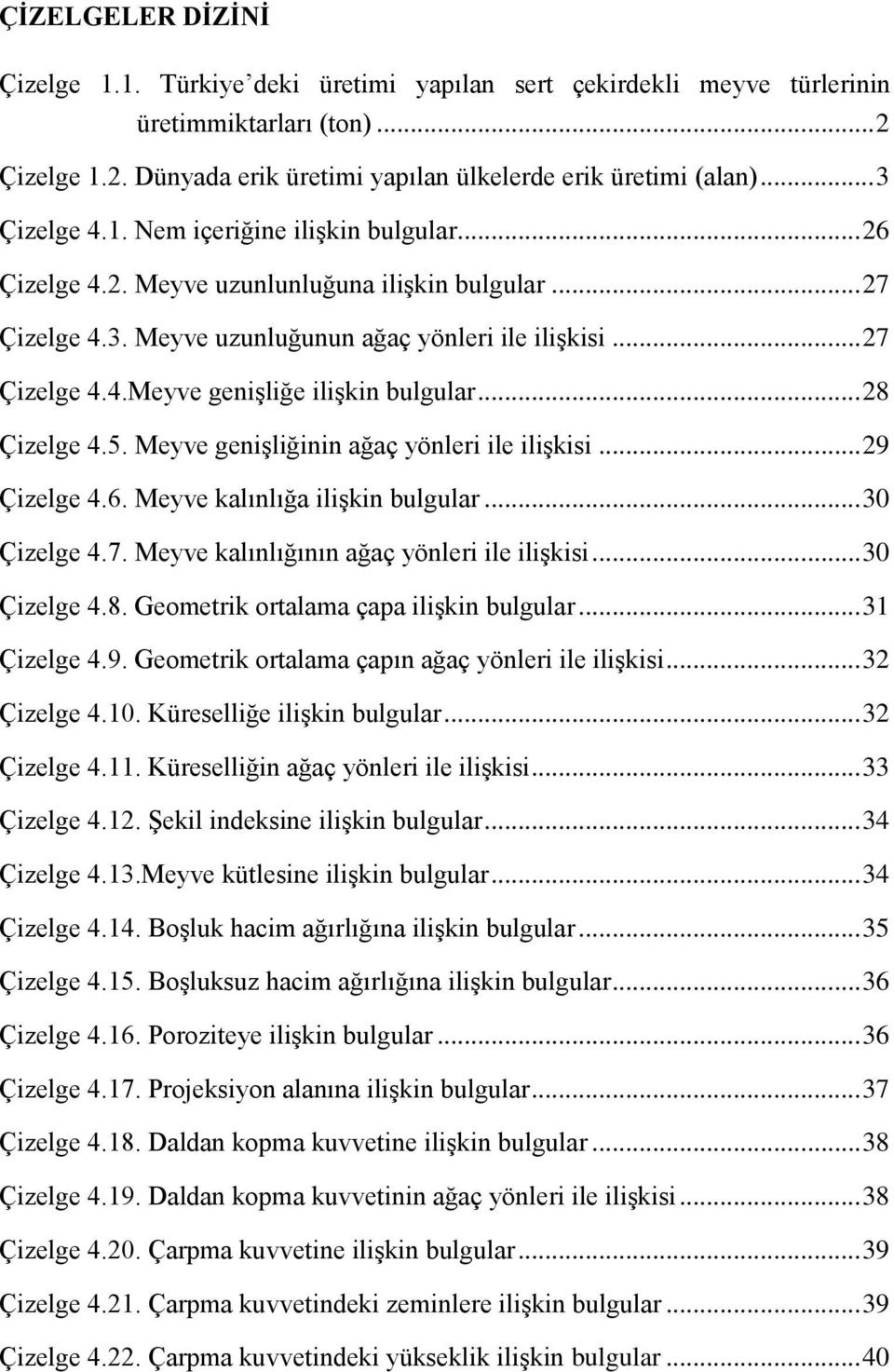 .. 28 Çizelge 4.5. Meyve genişliğinin ağaç yönleri ile ilişkisi... 29 Çizelge 4.6. Meyve kalınlığa ilişkin bulgular... 30 Çizelge 4.7. Meyve kalınlığının ağaç yönleri ile ilişkisi... 30 Çizelge 4.8. Geometrik ortalama çapa ilişkin bulgular.