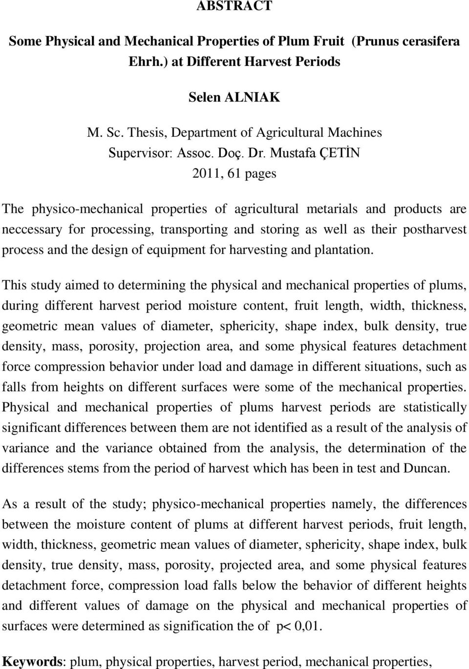 Mustafa ÇETİN 2011, 61 pages The physico-mechanical properties of agricultural metarials and products are neccessary for processing, transporting and storing as well as their postharvest process and