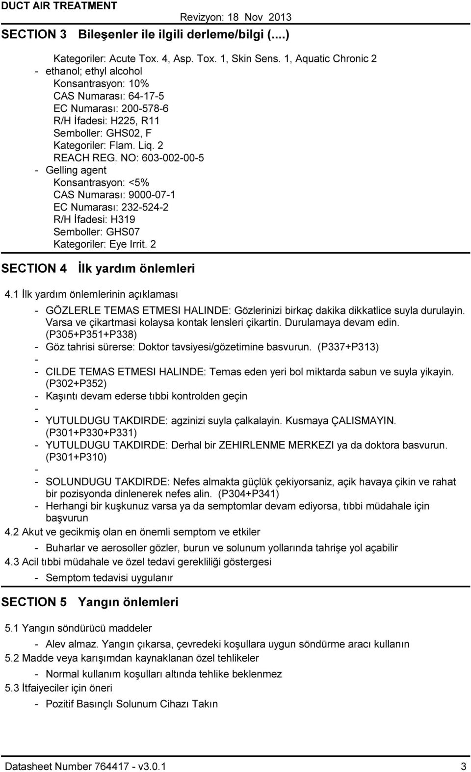 NO: 603002005 Gelling agent Konsantrasyon: <5% CAS Numarası: 9000071 EC Numarası: 2325242 R/H İfadesi: H319 Semboller: GHS07 Kategoriler: Eye Irrit. 2 SECTION 4 İlk yardım önlemleri 4.