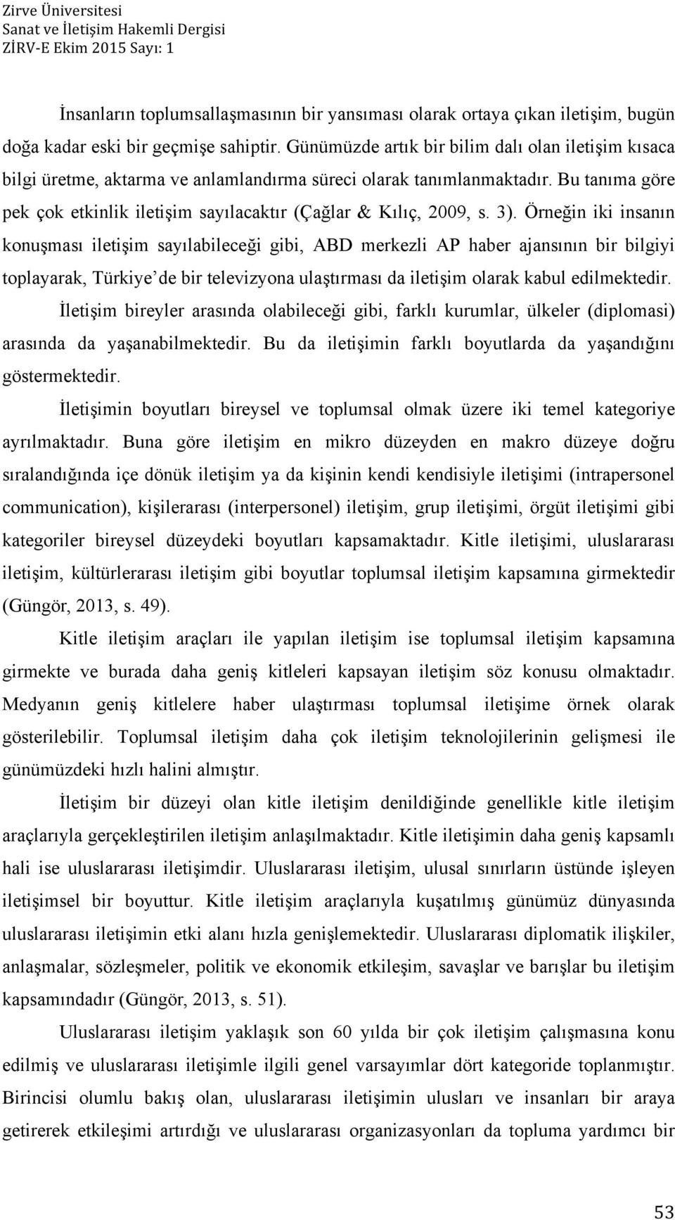 3). Örneğin iki insanın konuşması iletişim sayılabileceği gibi, ABD merkezli AP haber ajansının bir bilgiyi toplayarak, Türkiye de bir televizyona ulaştırması da iletişim olarak kabul edilmektedir.