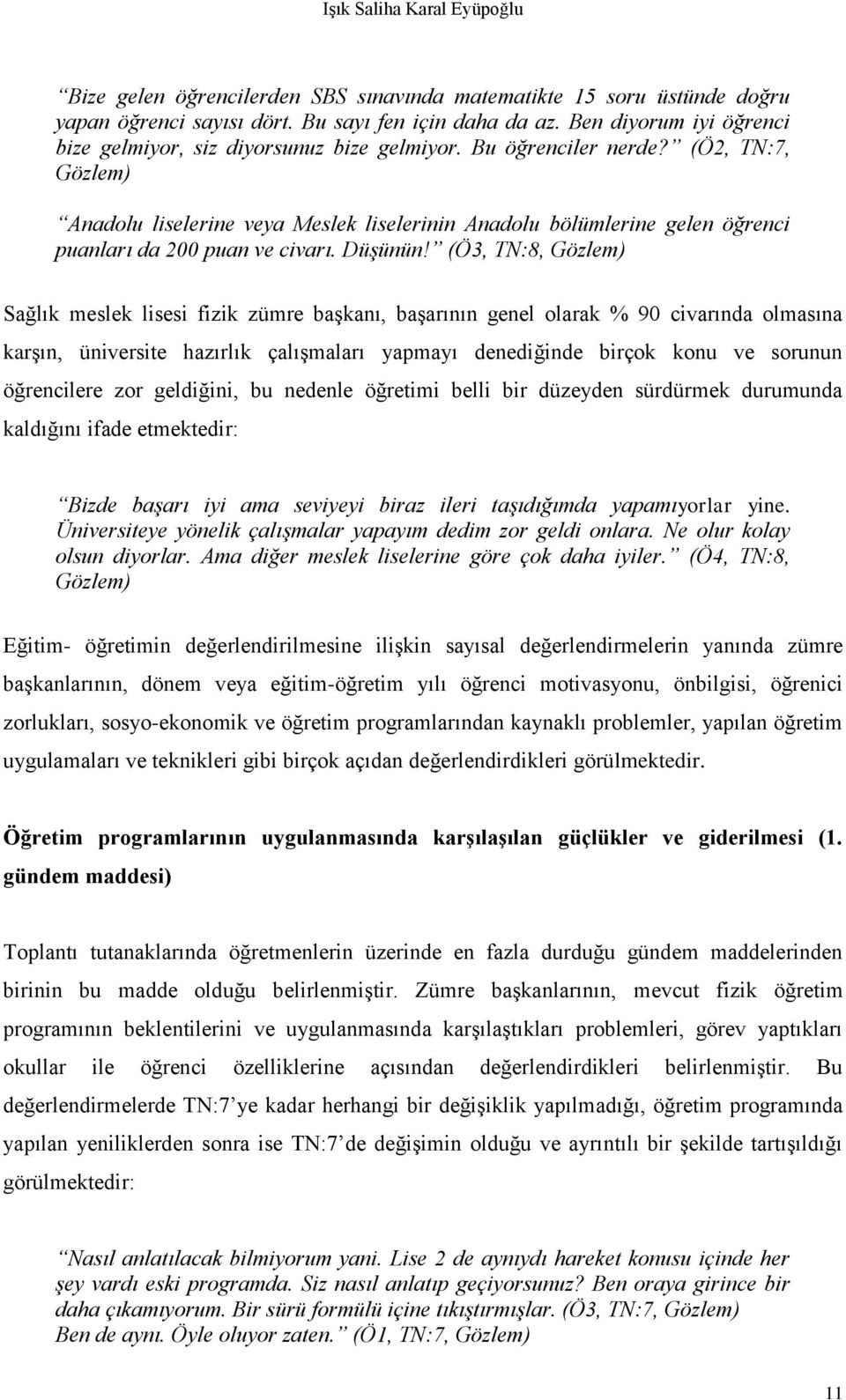 (Ö2, TN:7, Gözlem) Anadolu liselerine veya Meslek liselerinin Anadolu bölümlerine gelen öğrenci puanları da 200 puan ve civarı. Düşünün!