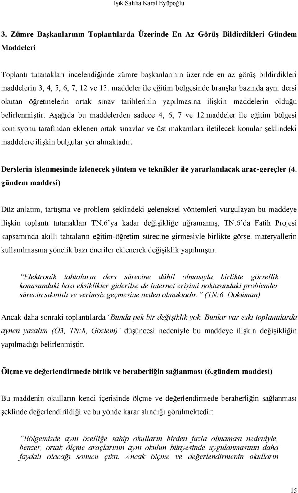 7, 12 ve 13. maddeler ile eğitim bölgesinde branşlar bazında aynı dersi okutan öğretmelerin ortak sınav tarihlerinin yapılmasına ilişkin maddelerin olduğu belirlenmiştir.