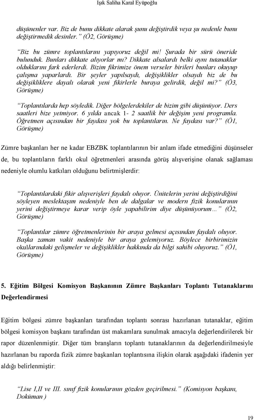 Bizim fikrimize önem verseler birileri bunları okuyup çalışma yaparlardı. Bir şeyler yapılsaydı, değişiklikler olsaydı biz de bu değişikliklere dayalı olarak yeni fikirlerle buraya gelirdik, değil mi?