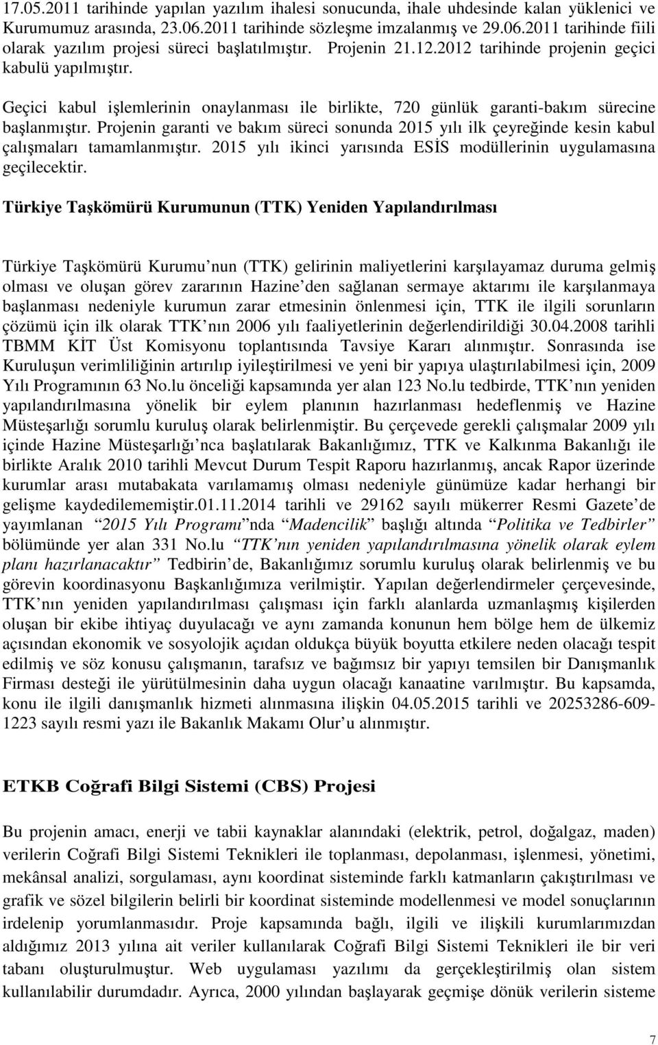 Projenin garanti ve bakım süreci sonunda 2015 yılı ilk çeyreğinde kesin kabul çalışmaları tamamlanmıştır. 2015 yılı ikinci yarısında ESİS modüllerinin uygulamasına geçilecektir.