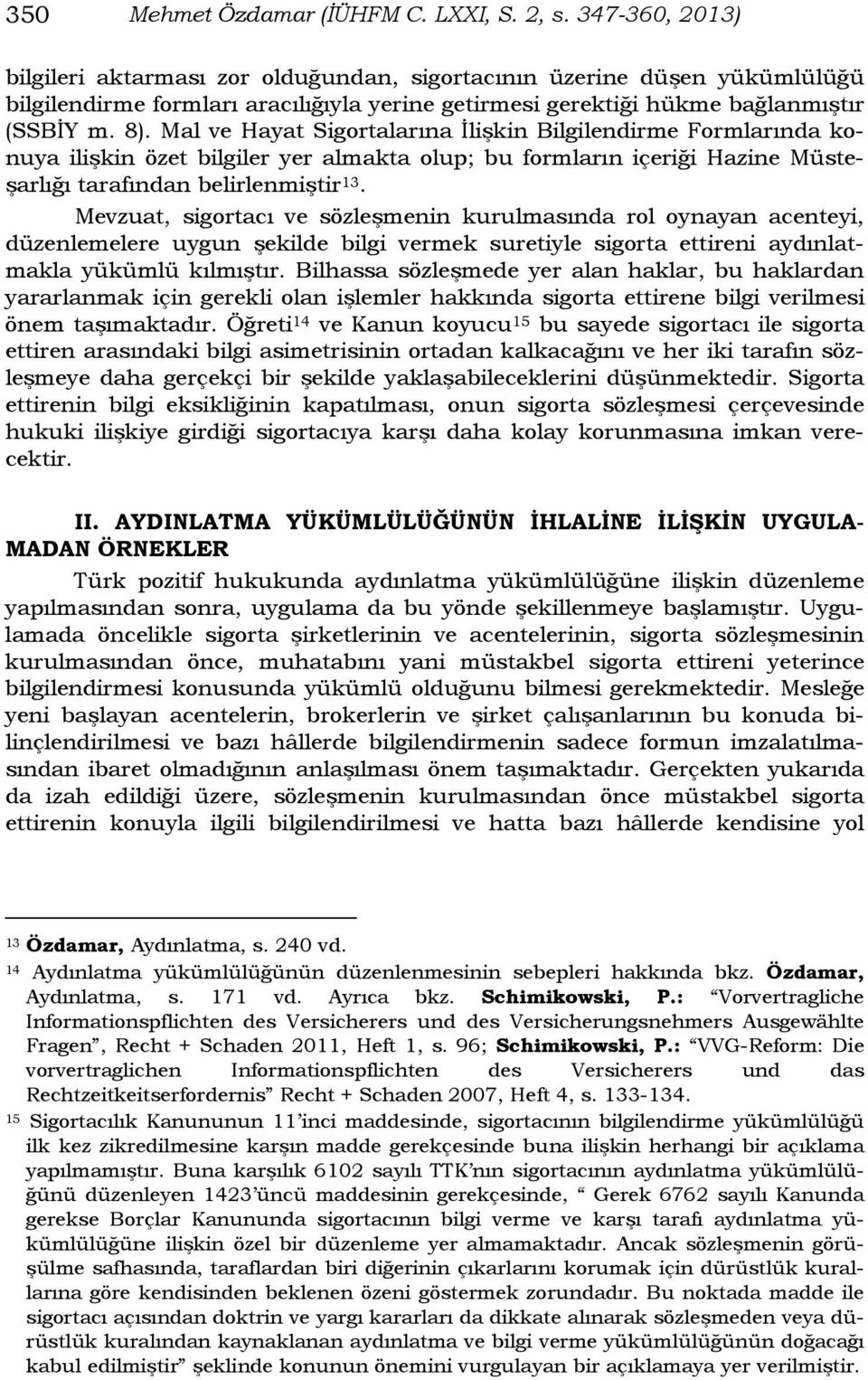 Mal ve Hayat Sigortalarına İlişkin Bilgilendirme Formlarında konuya ilişkin özet bilgiler yer almakta olup; bu formların içeriği Hazine Müsteşarlığı tarafından belirlenmiştir 13.