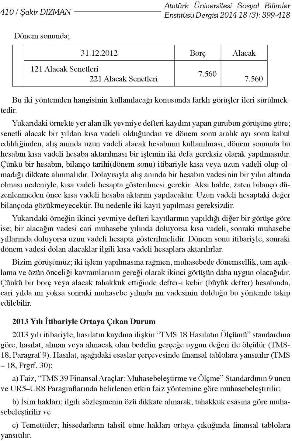 Yukarıdaki örnekte yer alan ilk yevmiye defteri kaydını yapan gurubun görüşüne göre; senetli alacak bir yıldan kısa vadeli olduğundan ve dönem sonu aralık ayı sonu kabul edildiğinden, alış anında