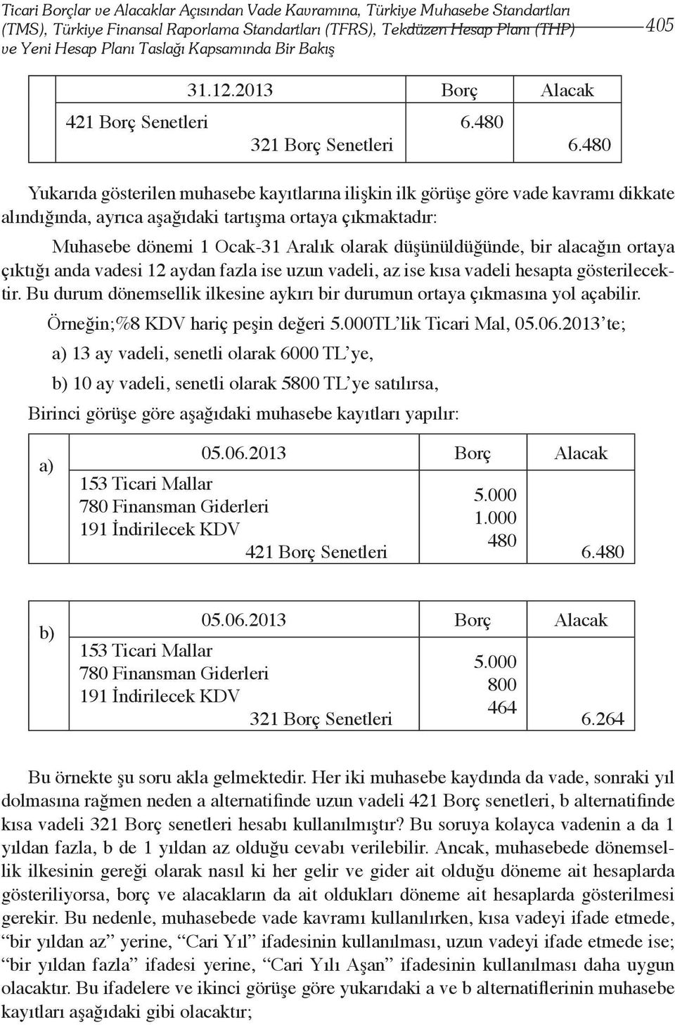 Aralık olarak düşünüldüğünde, bir alacağın ortaya çıktığı anda vadesi 12 aydan fazla ise uzun vadeli, az ise kısa vadeli hesapta gösterilecektir.