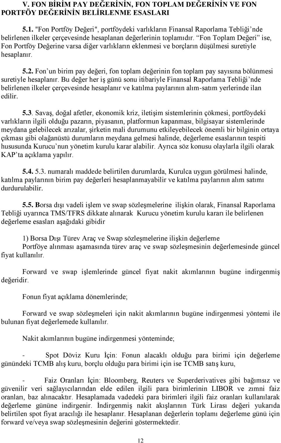 Fon Toplam Değeri ise, Fon Portföy Değerine varsa diğer varlıkların eklenmesi ve borçların düşülmesi suretiyle hesaplanır. 5.2.