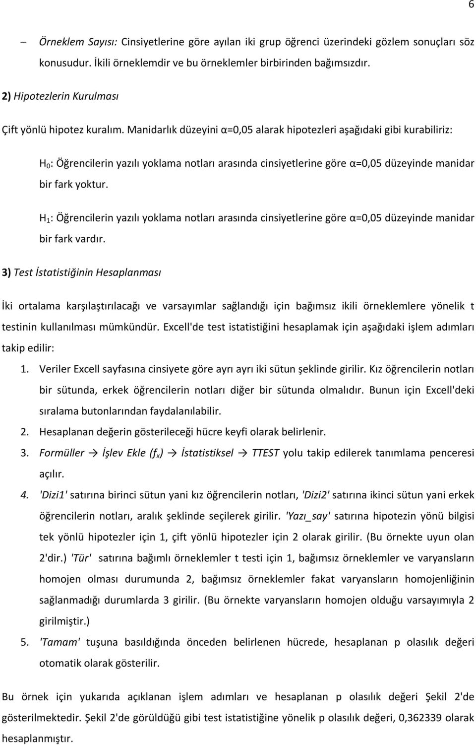 Manidarlık düzeyini α=0,05 alarak hipotezleri aşağıdaki gibi kurabiliriz: H 0 : Öğrencilerin yazılı yoklama notları arasında cinsiyetlerine göre α=0,05 düzeyinde manidar bir fark yoktur.