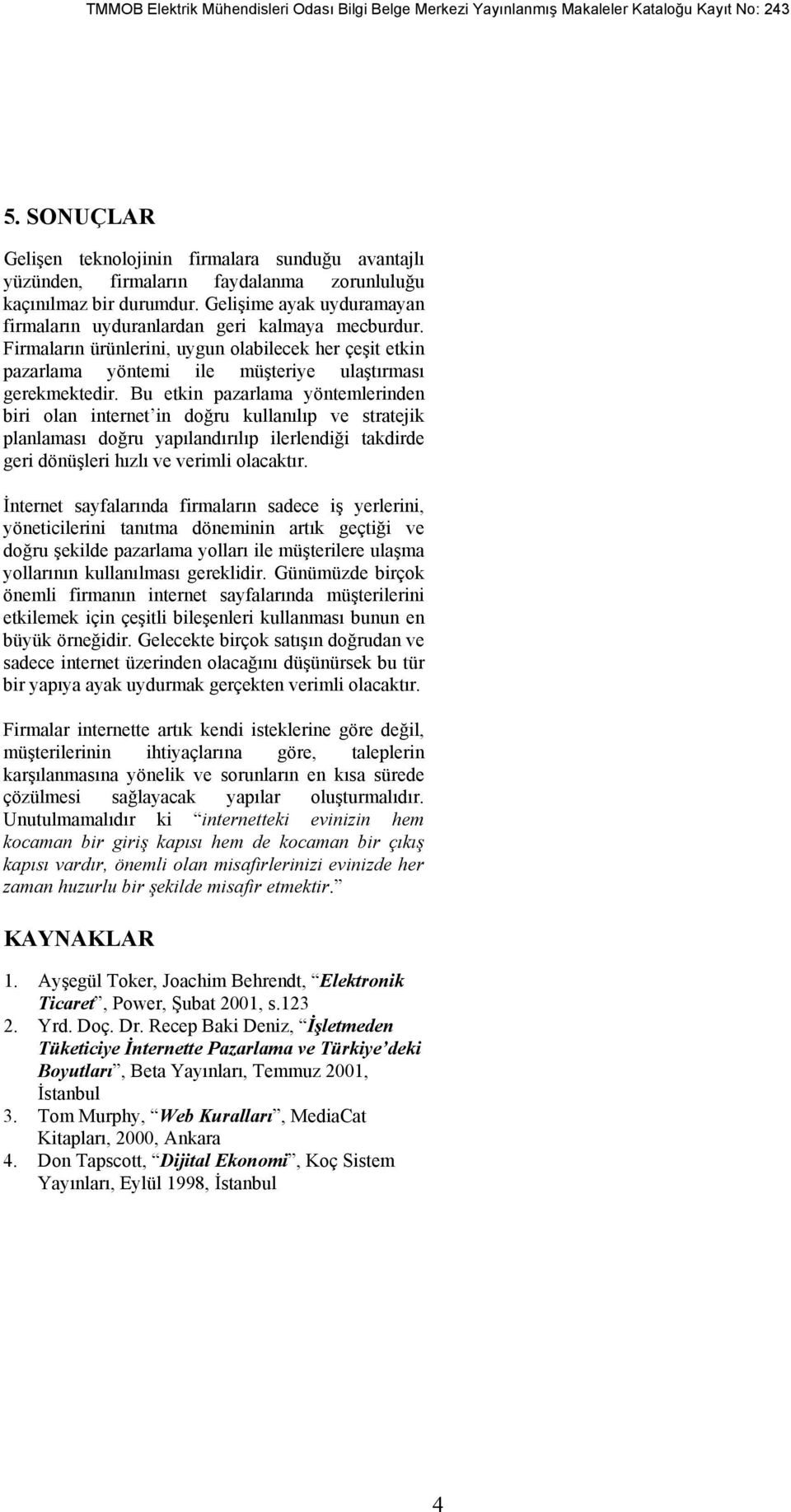 Bu etkin pazarlama yöntemlerinden biri olan internet in doğru kullanılıp ve stratejik planlaması doğru yapılandırılıp ilerlendiği takdirde geri dönüşleri hızlı ve verimli olacaktır.