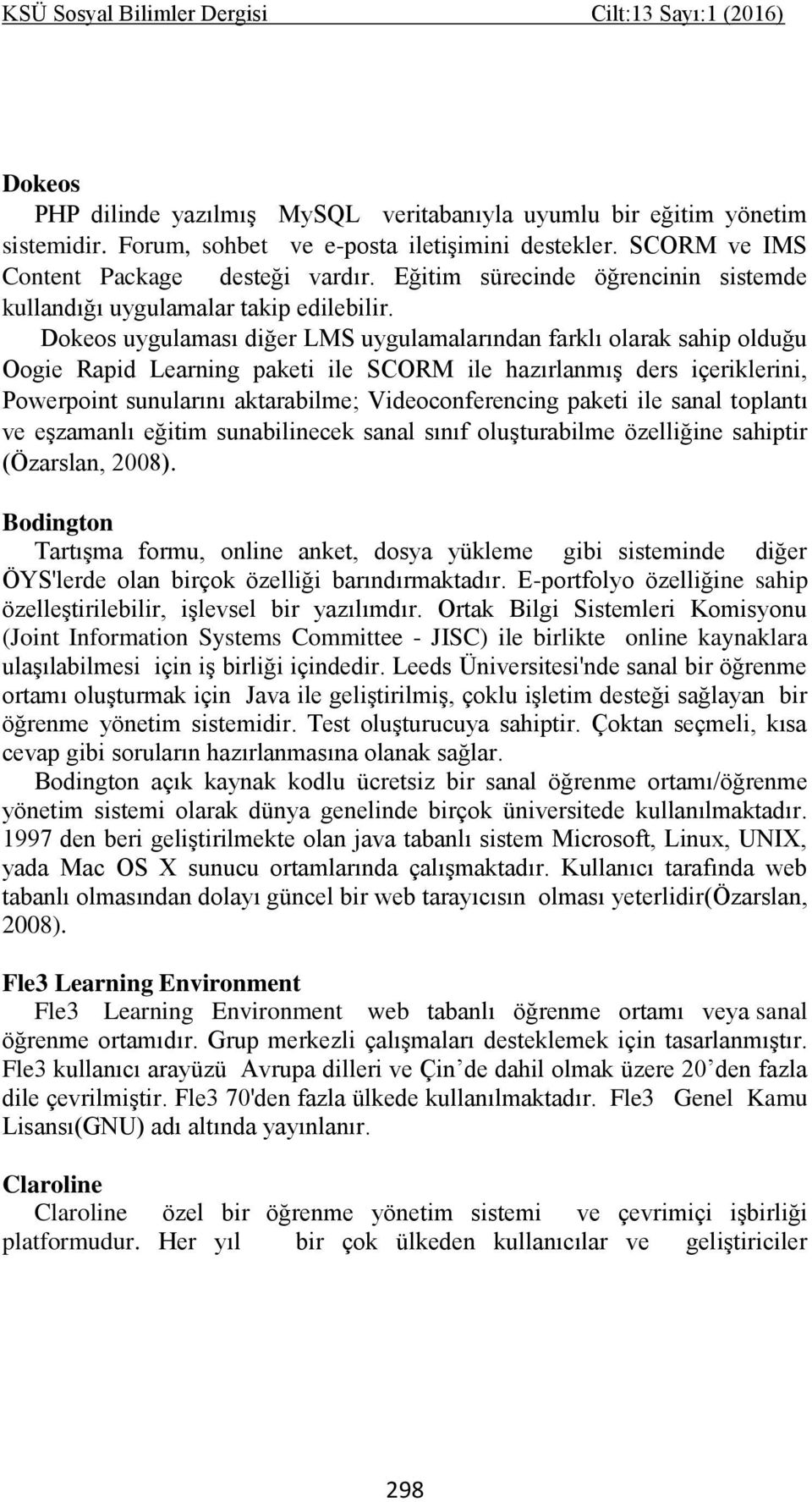 Dokeos uygulaması diğer LMS uygulamalarından farklı olarak sahip olduğu Oogie Rapid Learning paketi ile SCORM ile hazırlanmış ders içeriklerini, Powerpoint sunularını aktarabilme; Videoconferencing