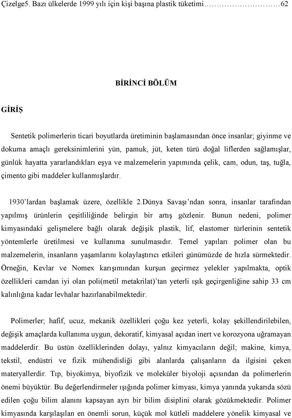 gereksinimlerini yün, pamuk, jüt, keten türü doğal liflerden sağlamışlar, günlük hayatta yararlandıkları eşya ve malzemelerin yapımında çelik, cam, odun, taş, tuğla, çimento gibi maddeler