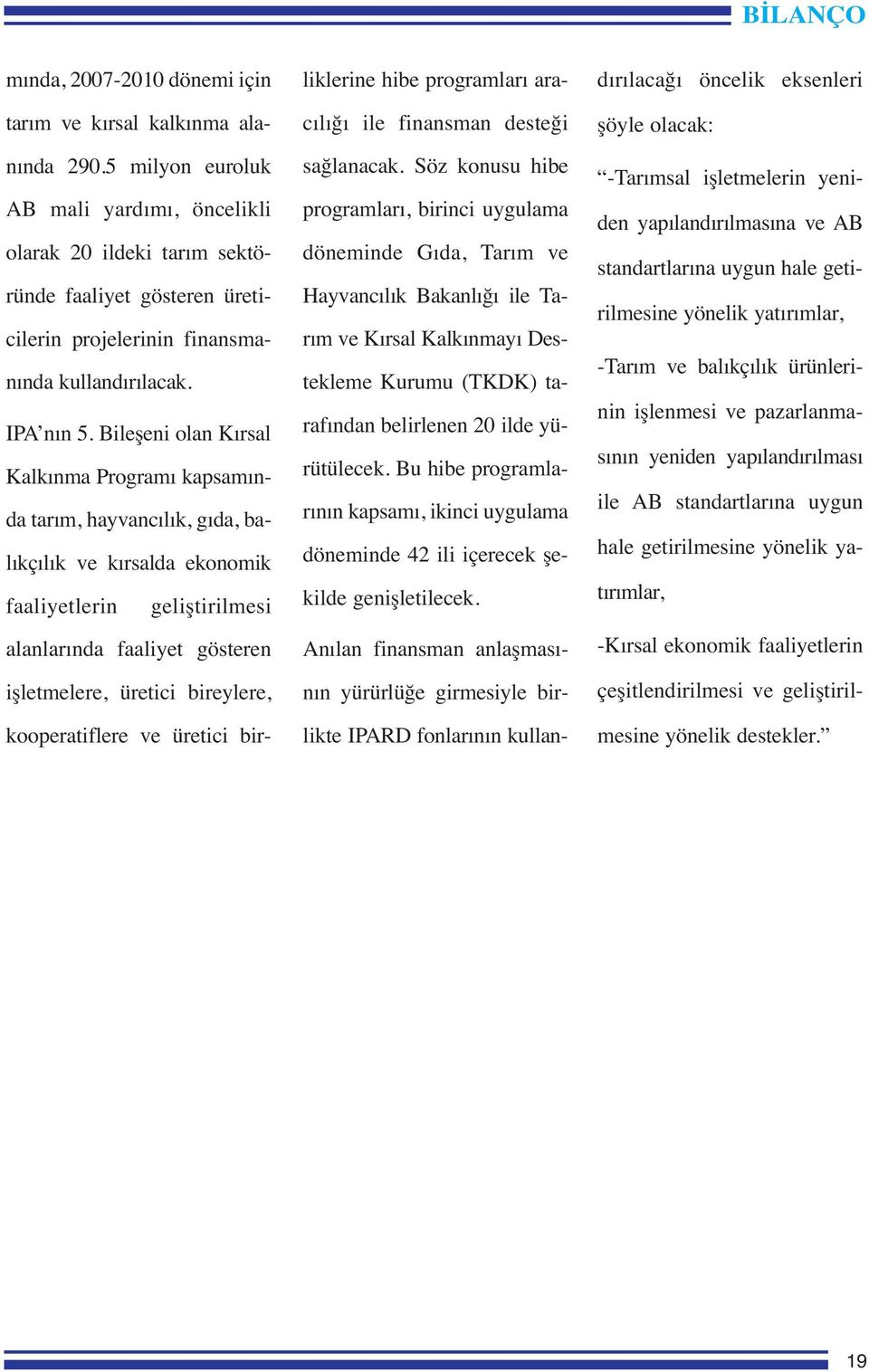 Bileşeni olan Kırsal Kalkınma Programı kapsamında tarım, hayvancılık, gıda, balıkçılık ve kırsalda ekonomik faaliyetlerin geliştirilmesi alanlarında faaliyet gösteren işletmelere, üretici bireylere,