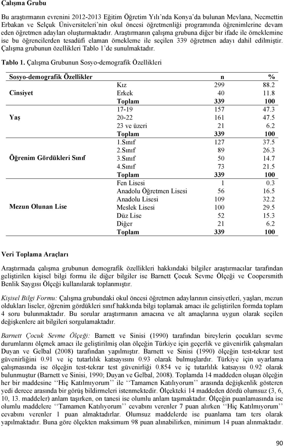 Araştırmanın çalışma grubuna diğer bir ifade ile örneklemine ise bu öğrencilerden tesadüfi elaman örnekleme ile seçilen 339 öğretmen adayı dahil edilmiştir.