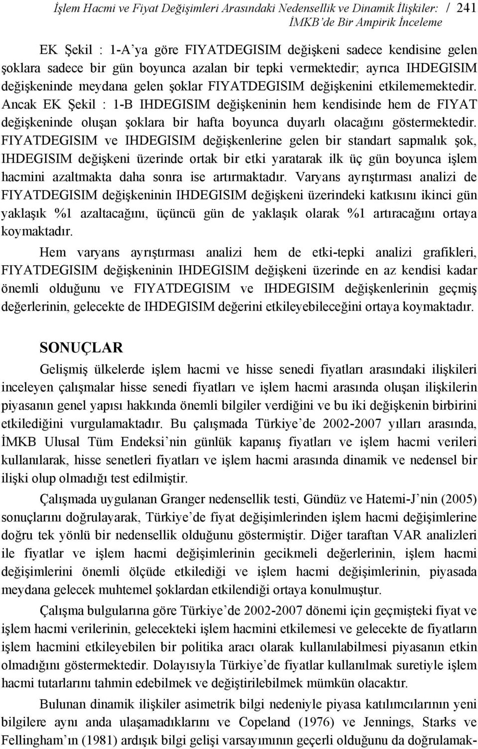 Ancak EK Şekil : 1-B IHDEGISIM değişkeninin hem kendisinde hem de FIYAT değişkeninde oluşan şoklara bir hafta boyunca duyarlı olacağını göstermektedir.