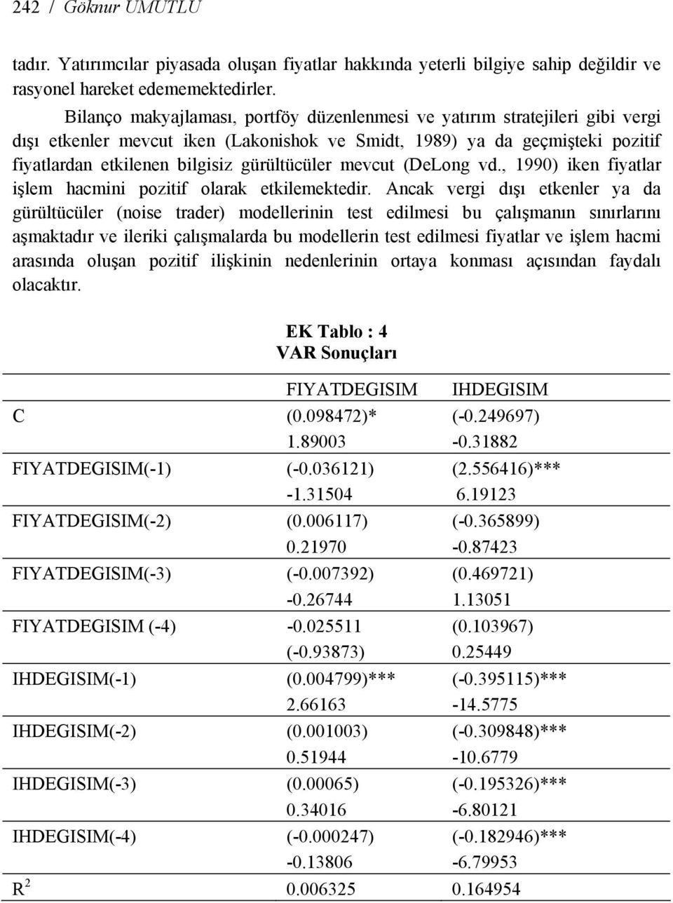 gürültücüler mevcut (DeLong vd., 1990) iken fiyatlar işlem hacmini pozitif olarak etkilemektedir.