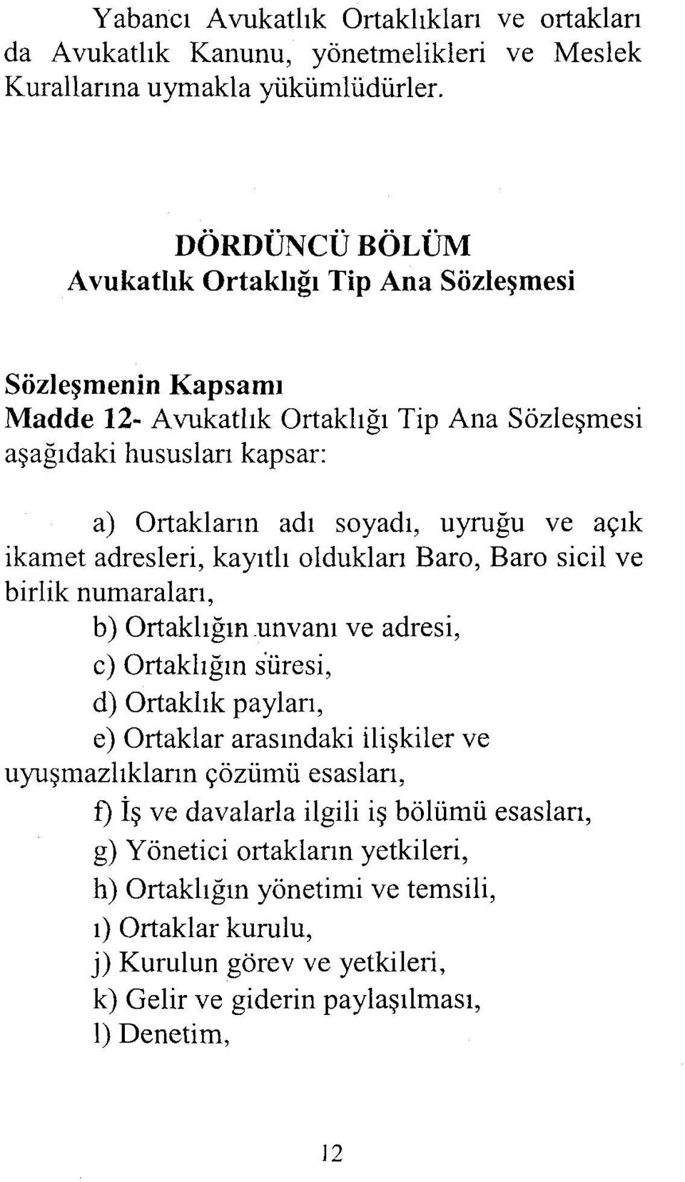 açık ikamet adresleri, kayıtlı oldukları Baro, Baro sicil ve birlik numaraları, b) Ortaklığın unvanı ve adresi, c) Ortaklığın süresi, d) Ortaklık payları, e) Ortaklar arasındaki