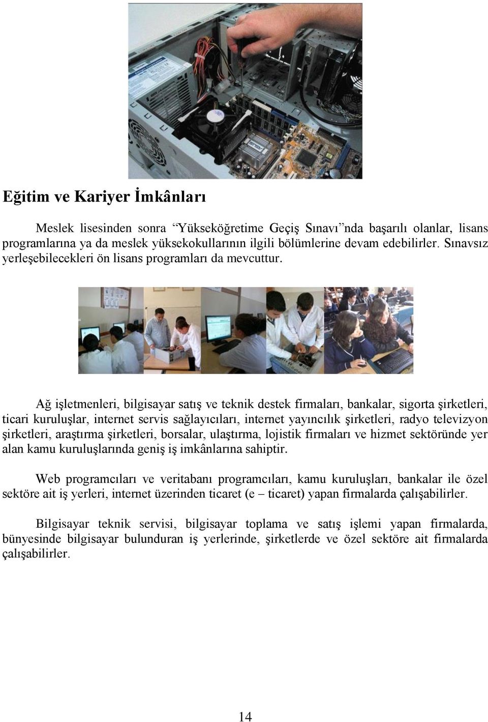 Ağ işletmenleri, bilgisayar satış ve teknik destek firmaları, bankalar, sigorta şirketleri, ticari kuruluşlar, internet servis sağlayıcıları, internet yayıncılık şirketleri, radyo televizyon