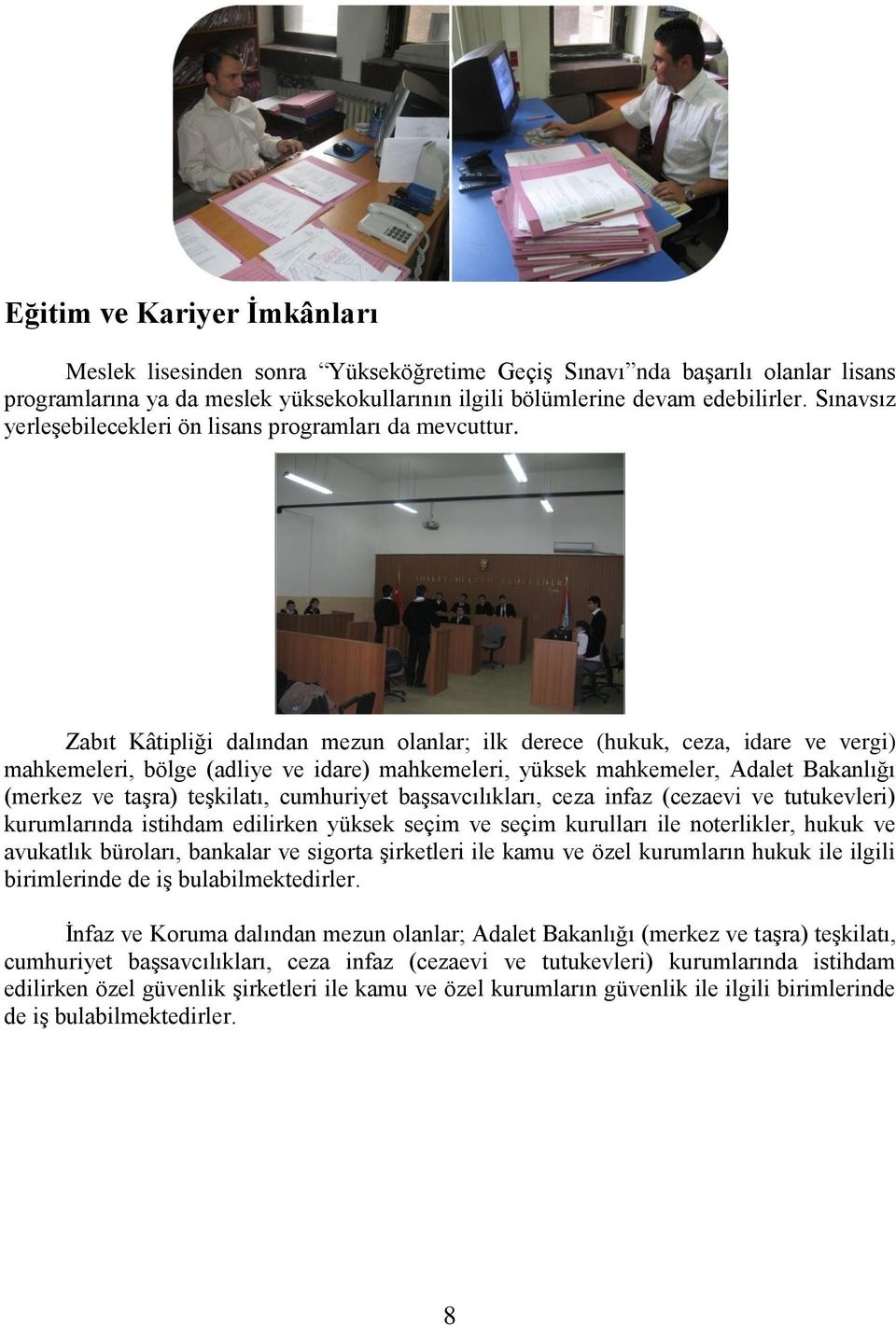 Zabıt Kâtipliği dalından mezun olanlar; ilk derece (hukuk, ceza, idare ve vergi) mahkemeleri, bölge (adliye ve idare) mahkemeleri, yüksek mahkemeler, Adalet Bakanlığı (merkez ve taşra) teşkilatı,