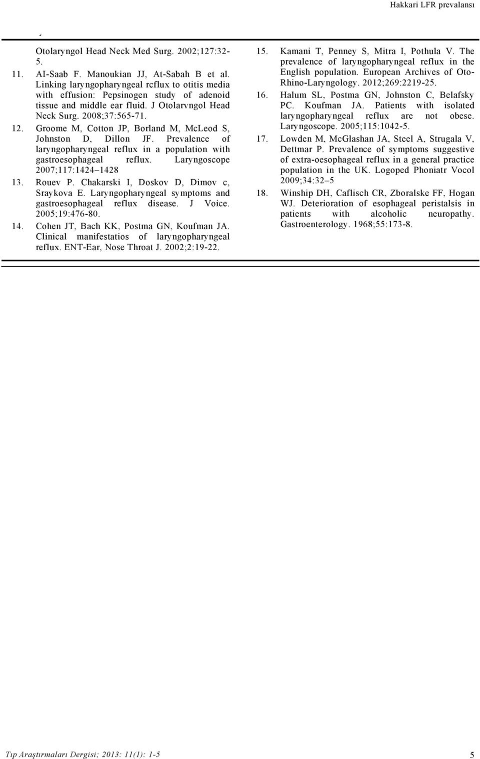 Groome M, Cotton JP, Borland M, McLeod S, Johnston D, Dillon JF. Prevalence of laryngopharyngeal reflux in a population with gastroesophageal reflux. Laryngoscope 2007;117:1424 1428 13. Rouev P.