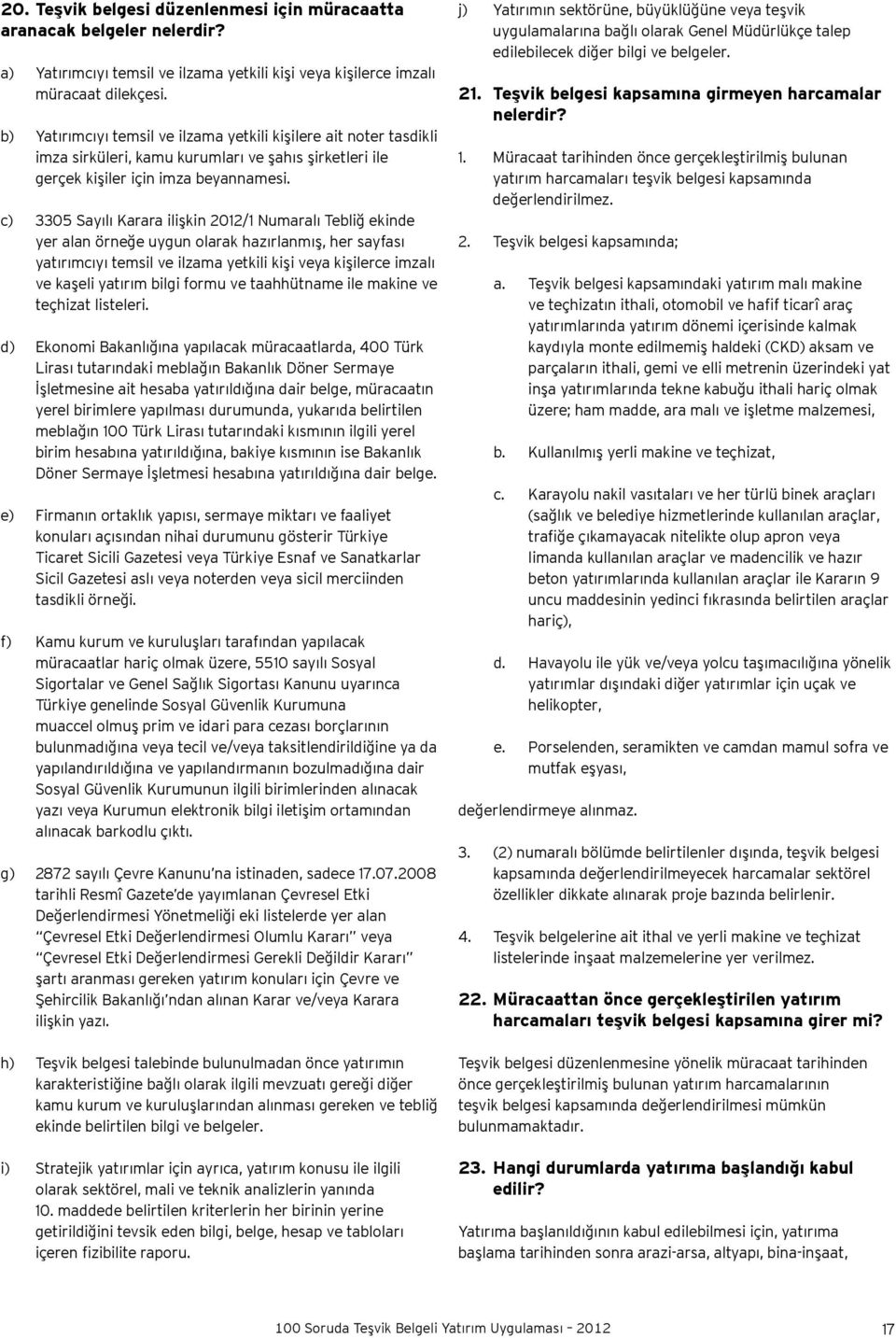 c) 3305 Sayılı Karara ilişkin 2012/1 Numaralı Tebliğ ekinde yer alan örneğe uygun olarak hazırlanmış, her sayfası yatırımcıyı temsil ve ilzama yetkili kişi veya kişilerce imzalı ve kaşeli yatırım