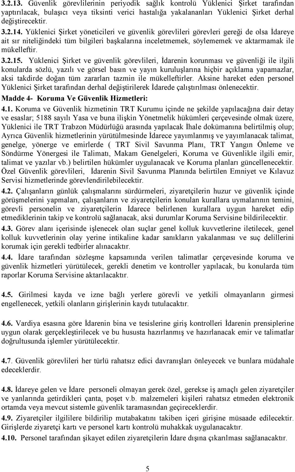 Yüklenici Şirket ve güvenlik görevlileri, İdarenin korunması ve güvenliği ile ilgili konularda sözlü, yazılı ve görsel basın ve yayın kuruluşlarına hiçbir açıklama yapamazlar, aksi takdirde doğan tüm