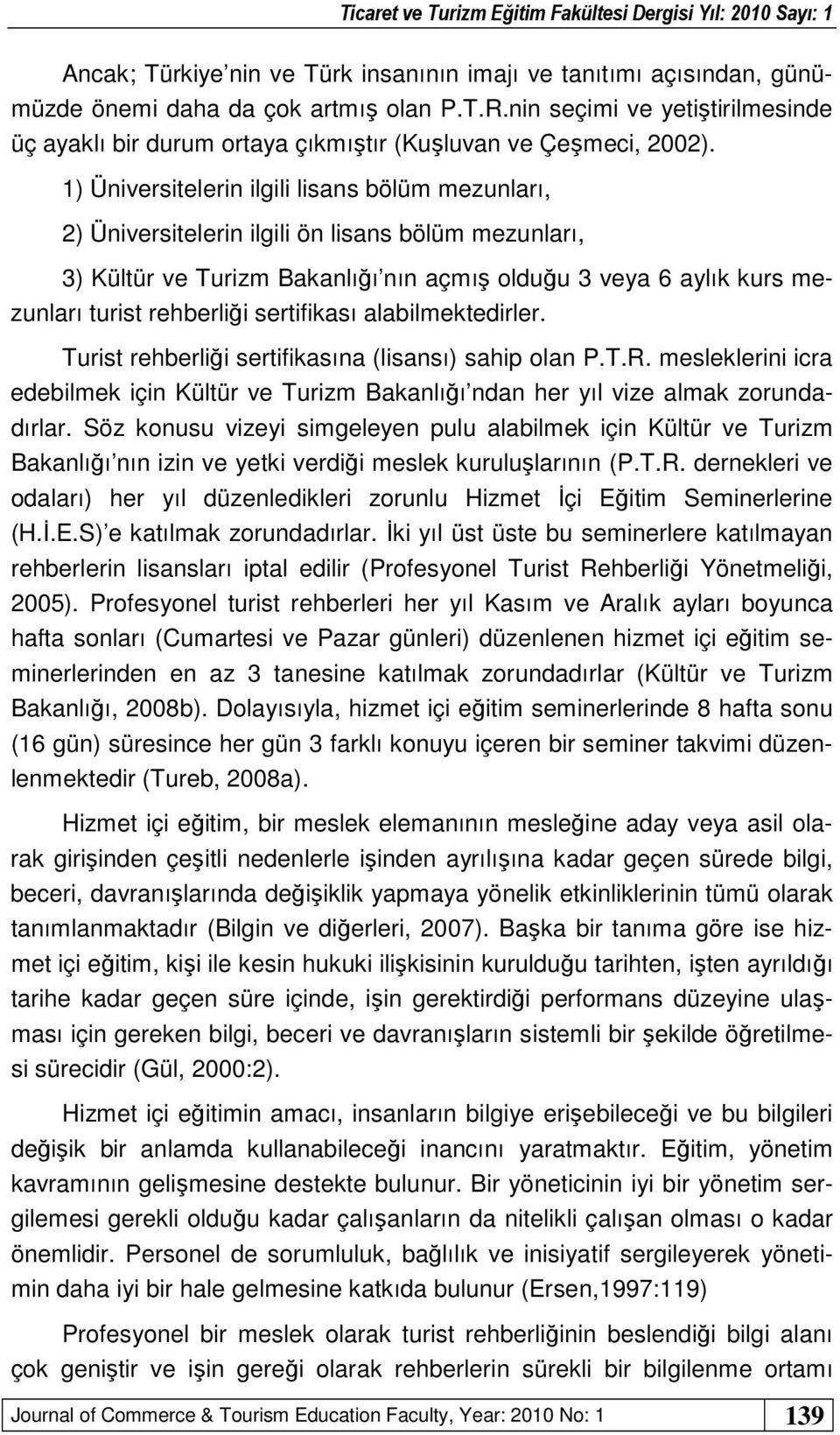 1) Üniversitelerin ilgili lisans bölüm mezunları, 2) Üniversitelerin ilgili ön lisans bölüm mezunları, 3) Kültür ve Turizm Bakanlığı nın açmış olduğu 3 veya 6 aylık kurs mezunları turist rehberliği